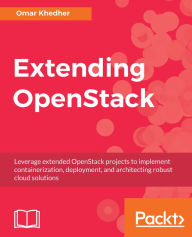 Title: Extending OpenStack: Leverage extended OpenStack projects to implement containerization, deployment, and architecting robust cloud solutions, Author: Omar Khedher