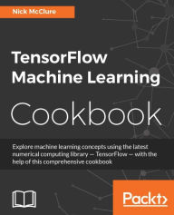 Title: TensorFlow Machine Learning Cookbook: Explore machine learning concepts using the latest numerical computing library - TensorFlow - with the help of this comprehensive cookbook, Author: Nick McClure