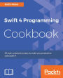 Swift 4 Programming Cookbook: Over 50 recipes to help you quickly and efficiently build applications with Swift 4 and Xcode 9