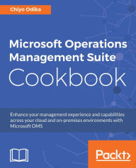 Title: Microsoft Operations Management Suite Cookbook: Enhance your management experience and capabilities across your cloud and on-premises environments with Microsoft OMS, Author: Chiyo Odika