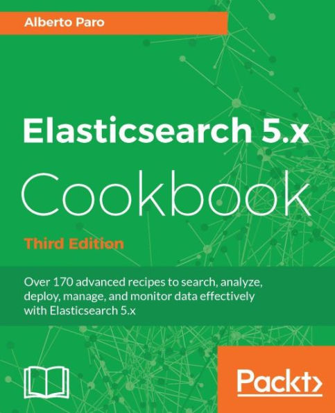 Elasticsearch 5.x Cookbook - Third Edition: Over 170 advanced recipes to search, analyze, deploy, manage, and monitor data effectively with Elasticsearch 5.x