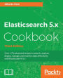 Elasticsearch 5.x Cookbook - Third Edition: Over 170 advanced recipes to search, analyze, deploy, manage, and monitor data effectively with Elasticsearch 5.x