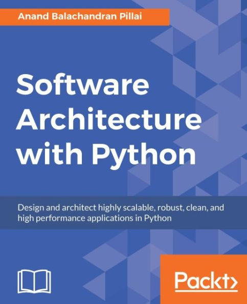 Software Architecture with Python: Architect and design highly scalable, robust, clean, and highly performant applications in Python