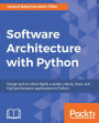 Software Architecture with Python: Architect and design highly scalable, robust, clean, and highly performant applications in Python