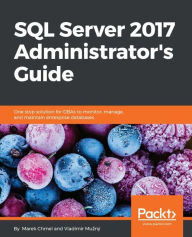 Title: SQL Server 2017 Administrator's Guide: Implement and administer successful database solution with SQL Server 2017, Author: Marek Chmel