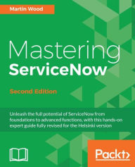 Title: Mastering ServiceNow - Second Edition, Author: Martin Wood