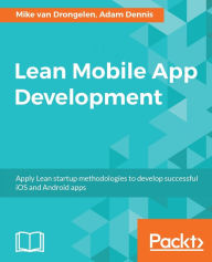 Title: Lean Mobile App Development: Develop lean iOS and Android apps using industry standard techniques and lean development practices., Author: Mike van Drongelen
