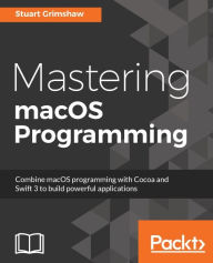 Title: Mastering macOS Programming: Take your macOS Sierra to the next level using the latest tools, designs, and best coding practices while developing with Swift 3.0, Author: Stuart Grimshaw