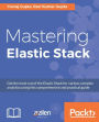 Mastering Elastic Stack: Get the most out of the Elastic Stack for various complex analytics using this comprehensive and practical guide