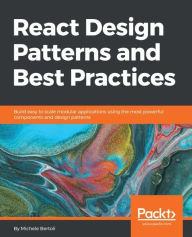 Title: React Design Patterns and Best Practices: Build modular applications that are easy to scale using the most powerful components and design patterns that React can offer you right now, Author: Michele Bertoli