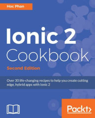 Title: Ionic 2 Cookbook - Second Edition, Author: Hoc Phan