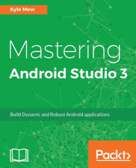 Title: Mastering Android Studio 3: Unleash the power of Android Studio 3 to develop mobile applications faster and efficiently., Author: Kyle Mew