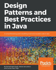 Title: Design Patterns and Best Practices in Java: A comprehensive guide to building smart and reusable code in Java, Author: Kamalmeet Singh