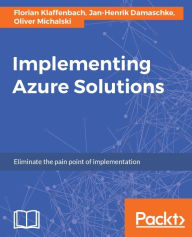 Title: Implementing Azure Solutions: A practical guide that enhances your skills in implementing Azure solutions for your organization, Author: Florian Klaffenbach