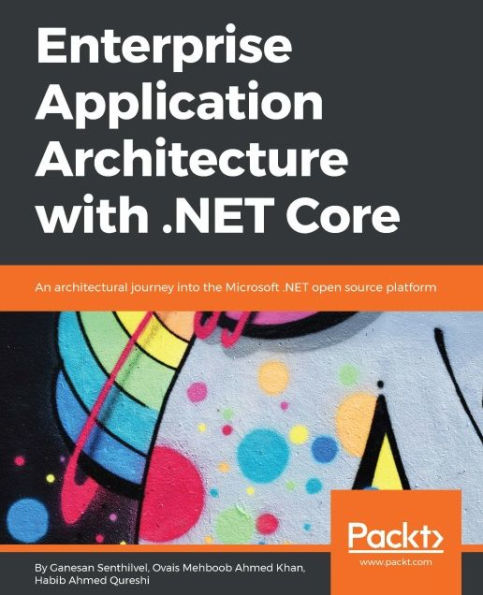 Enterprise Application Architecture with .NET Core: Architect and design highly scalable, robust, clean and highly performant applications in .NET Core