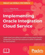 Implementing Oracle Integration Cloud Service: Understand everything you need to know about Oracle's Integration Cloud Service and how to utilize it optimally for your business