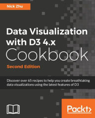 Title: Data Visualization with D3 4.x Cookbook - Second Edition: Discover over 65 recipes to help you create breathtaking data visualizations using the latest features of D3, Author: Nick Zhu