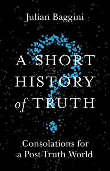 a Short History of Truth: Consolations for Post-Truth World