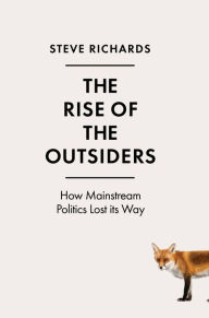 Title: The Rise of the Outsiders: How Mainstream Politics Lost its Way, Author: Steve Richards