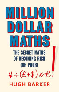 Title: Million Dollar Maths: The Secret Maths of Becoming Rich (or Poor), Author: Hugh Barker