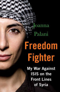 Title: Freedom Fighter: My War Against ISIS on the Frontlines of Syria, Author: Joanna Palani