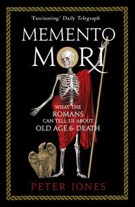 Title: Memento Mori: What the Romans Can Tell Us About Old Age & Death, Author: Peter Jones