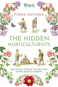 Title: The Hidden Horticulturists: The Untold Story of the Men Who Shaped Britain's Gardens, Author: Fiona Davison