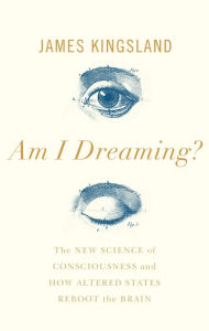 Title: Am I Dreaming?: The New Science of Consciousness and How Altered States Reboot the Brain, Author: James Kingsland