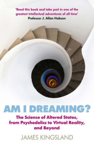 Title: Am I Dreaming?: The Science of Altered States, from Psychedelics to Virtual Reality, and Beyond, Author: James Kingsland