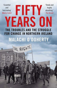 Title: Fifty Years On: The Troubles and the Struggle for Change in Northern Ireland, Author: Malachi O'Doherty