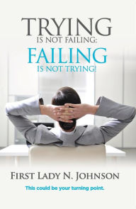 Title: Trying is Not Failing Failing is Not Trying, Author: First Lady N.L Johnson