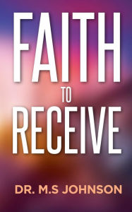 Title: Faith to receive, Author: Dr Mohammed S Johnson