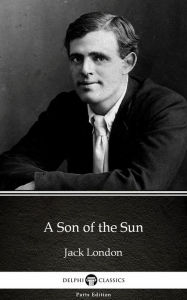 Title: A Son of the Sun by Jack London (Illustrated), Author: Jack London