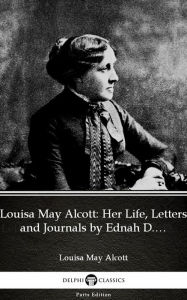 Title: Louisa May Alcott: Her Life, Letters and Journals by Ednah D. Cheney (Illustrated), Author: Louisa May Alcott