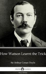 Title: How Watson Learnt the Trick by Sir Arthur Conan Doyle (Illustrated), Author: Sir Arthur Conan Doyle