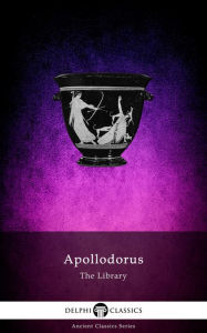 Title: The Library of Apollodorus (Delphi Classics), Author: Apollodorus of Athens