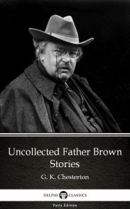 Title: Uncollected Father Brown Stories by G. K. Chesterton (Illustrated), Author: G. K. Chesterton