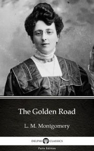 Title: The Golden Road by L. M. Montgomery (Illustrated), Author: L. M. Montgomery