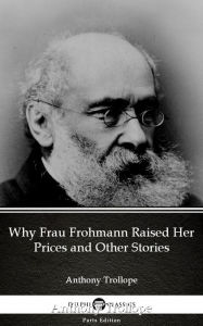 Title: Why Frau Frohmann Raised Her Prices and Other Stories by Anthony Trollope (Illustrated), Author: Anthony Trollope