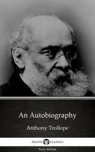 Title: An Autobiography by Anthony Trollope (Illustrated), Author: Anthony Trollope