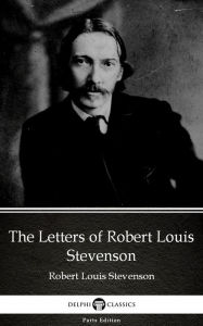 Title: The Letters of Robert Louis Stevenson by Robert Louis Stevenson (Illustrated), Author: Robert Louis Stevenson