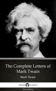 Title: The Complete Letters of Mark Twain by Mark Twain (Illustrated), Author: Mark Twain