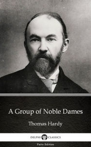 Title: A Group of Noble Dames by Thomas Hardy (Illustrated), Author: Thomas Hardy