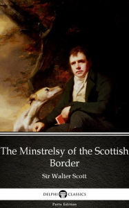 Title: The Minstrelsy of the Scottish Border by Sir Walter Scott (Illustrated), Author: Sir Walter Scott