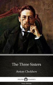 Title: The Three Sisters by Anton Chekhov (Illustrated), Author: Anton Chekhov