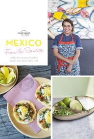 Title: Mexico: From the Source: Authentic Recipes from the People That Know Them the Best, Author: Lonely Planet Food