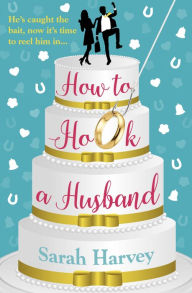 Title: How to Hook a Husband: A laugh-out-loud modern love story, Author: Sarah  Harvey