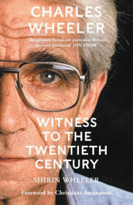 Title: Charles Wheeler - Witness to the Twentieth Century: A Life in News. Foreword by Christiane Amanpour, Author: Shirin Wheeler