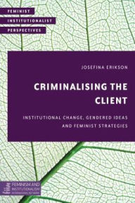 Title: Criminalising the Client: Institutional Change, Gendered Ideas and Feminist Strategies, Author: Josefina Erikson