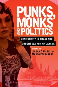 Title: Punks, Monks and Politics: Authenticity in Thailand, Indonesia and Malaysia, Author: Julian C H Lee